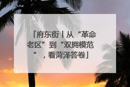 府东街丨从“革命老区”到“双拥模范”，看菏泽答卷